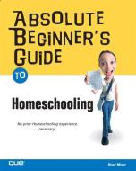 Absolute Beginner's Guide to Home Schooling di Brad Miser edito da QUE CORP