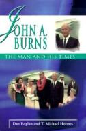 John A. Burns: The Man and His Times di Dan Boylan, T. Michael Holmes edito da UNIV OF HAWAII PR