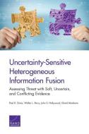 Uncertainty-Sensitive Heterogeneous Information Fusion: Assessing Threat with Soft, Uncertain, and Conflicting Evidence di Paul K. Davis, Walter L. Perry, John S. Hollywood edito da RAND CORP