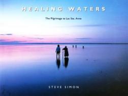 Healing Waters: The Pilgrimage to Lac Ste. Anne di Steve Simon edito da University of Alberta Press