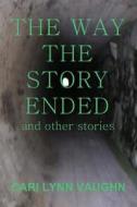The Way the Story Ended: And Other Stories di Cari Lynn Vaughn edito da All Things That Matter Press