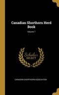 Canadian Shorthorn Herd Book; Volume 7 di Canadian Shorthorn Association edito da WENTWORTH PR