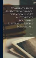 Commentaria In Aristotelem Graeca. Edita Consilio Et Auctoritate Academiae Litterarum Regiae Borussicae ..; 3, Pt.1 di Anonymous edito da Legare Street Press