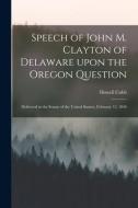 SPEECH OF JOHN M. CLAYTON OF DELAWARE UP di HOWELL 1815-18 COBB edito da LIGHTNING SOURCE UK LTD