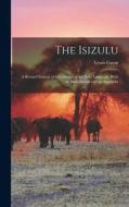 The Isizulu: A Revised Edition of a Grammar of the Zulu Language; With an Introduction and an Appendix di Lewis Grout edito da LEGARE STREET PR
