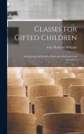 Classes for Gifted Children: An Experimental Study of Methods of Selection and Instruction di Guy Montrose Whipple edito da LEGARE STREET PR