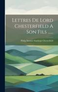 Lettres De Lord Chesterfield A Son Fils ...... edito da LEGARE STREET PR