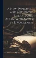 A New, Improved, and Authentic Life of James Allan. With Notes by E. Mackenzie di James Thompson, James Allan edito da LEGARE STREET PR