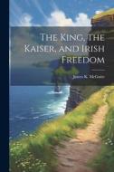 The King, the Kaiser, and Irish Freedom di James K. Mcguire edito da LEGARE STREET PR