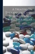 A Treatise On Therapeutics, and Pharmacology, Or Materia Media; Volume 2 di George Bacon Wood edito da LEGARE STREET PR