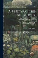 An Essay On The Indigenous Grasses Of Ireland di John White edito da Creative Media Partners, LLC