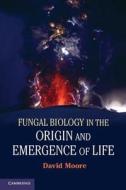 Fungal Biology in the Origin and Emergence of Life di David Moore edito da Cambridge University Press