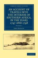 An Account of Travels into the Interior of Southern Africa, in the             Years 1797 and 1798 - Volume 1 di John Barrow edito da Cambridge University Press