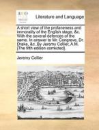 A Short View Of The Profaneness And Immorality Of The English Stage, &c. With The Several Defences Of The Same. In Answer To Mr. Congreve, Dr. Drake,  di Jeremy Collier edito da Gale Ecco, Print Editions