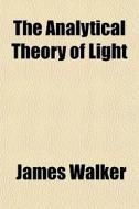 The Analytical Theory Of Light di James Walker edito da General Books Llc