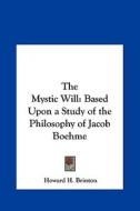 The Mystic Will: Based Upon a Study of the Philosophy of Jacob Boehme di Howard H. Brinton edito da Kessinger Publishing