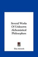 Several Works of Unknown Alchemistical Philosophers di Elias Ashmole edito da Kessinger Publishing