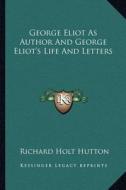 George Eliot as Author and George Eliot's Life and Letters di Richard Holt Hutton edito da Kessinger Publishing