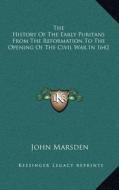 The History of the Early Puritans from the Reformation to the Opening of the Civil War in 1642 di John Marsden edito da Kessinger Publishing