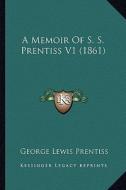 A Memoir of S. S. Prentiss V1 (1861) a Memoir of S. S. Prentiss V1 (1861) di George Lewis Prentiss edito da Kessinger Publishing