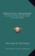 Practical Masonry: A Guide to the Art of Stone Cutting (1904) di William R. Purchase edito da Kessinger Publishing