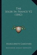 The Idler in France V2 (1842) di Marguerite Gardiner edito da Kessinger Publishing