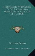 Histoire Des Philosophes Et Des Theologiens Musulmans de 632 a 1258 de J. C. (1878) di Gustave Dugat edito da Kessinger Publishing