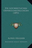 Die Altchristlichen Orpheusdarstellungen (1893) di Alfred Heussner edito da Kessinger Publishing