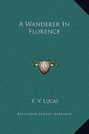 A Wanderer in Florence di E. V. Lucas edito da Kessinger Publishing