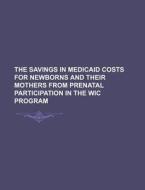 The Savings In Medicaid Costs For Newborns And Their Mothers From Prenatal Participation In The Wic Program di U. S. Government, Georg Wilhelm Friedrich Hegel edito da General Books Llc