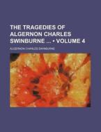 The Tragedies Of Algernon Charles Swinburne (volume 4) di Algernon Charles Swinburne edito da General Books Llc