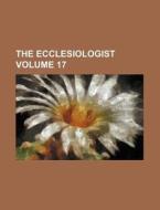 The Ecclesiologist Volume 17 di Books Group edito da Rarebooksclub.com