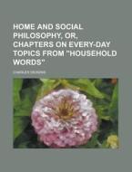 Home and Social Philosophy, Or, Chapters on Every-Day Topics from "Household Words" di Charles Dickens edito da Rarebooksclub.com