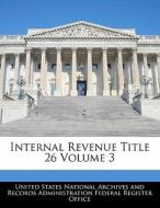 Internal Revenue Title 26 Volume 3 edito da Bibliogov