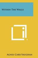Within the Walls di Agnes Carr Vaughan edito da Literary Licensing, LLC