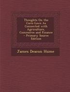 Thoughts on the Corn-Laws as Connected with Agriculture, Commerce and Finance di James Deacon Hume edito da Nabu Press