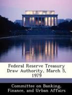 Federal Reserve Treasury Draw Authority, March 5, 1979 edito da Bibliogov