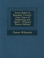 From Kabul to Kumassi: Twenty-Four Years of Soldiering and Sport di James Willcocks edito da Nabu Press