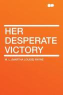 Her Desperate Victory di M. L. (Martha Louise) Rayne edito da HardPress Publishing
