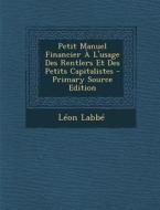 Petit Manuel Financier A L'Usage Des Rentlers Et Des Petits Capitalistes di Leon Labbe edito da Nabu Press
