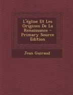 L'Eglise Et Les Origines de La Renaissance - Primary Source Edition di Jean Guiraud edito da Nabu Press
