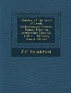 History of the Town of Leeds, Androscoggin County, Maine, from Its Settlement June 10, 1780; - Primary Source Edition di J. C. Stinchfield edito da Nabu Press
