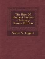 The Rise of Herbert Hoover di Walter W. Liggett edito da Nabu Press
