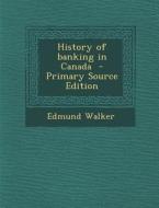 History of Banking in Canada di Edmund Walker edito da Nabu Press