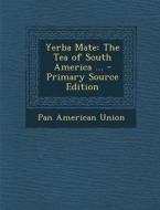 Yerba Mate: The Tea of South America ... - Primary Source Edition di Pan American Union edito da Nabu Press