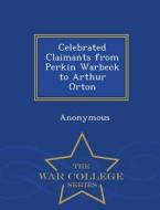 Celebrated Claimants From Perkin Warbeck To Arthur Orton - War College Series di Anonymous edito da War College Series