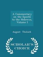 A Commentary On The Epistle To The Hebrews, Volume I - Scholar's Choice Edition di August Tholuck edito da Scholar's Choice