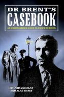 Dr Brent's Casebook - An Unauthorised Guide to Police Surgeon di Alan Hayes, Richard Mcginlay edito da Lulu.com