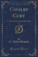 Cavalry Curt, Vol. 1 di G Waldo Browne edito da Forgotten Books