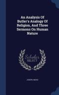 An Analysis Of Butler's Analogy Of Religion, And Three Sermons On Human Nature di Joseph Angus edito da Sagwan Press